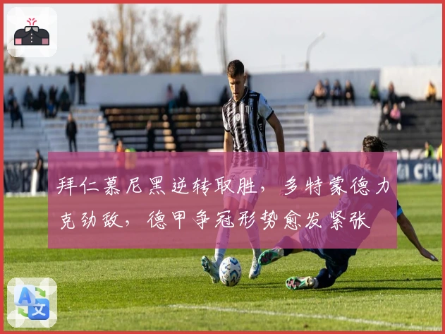 拜仁慕尼黑逆转取胜，多特蒙德力克劲敌，德甲争冠形势愈发紧张