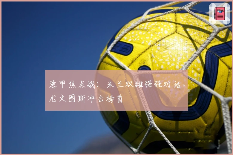 意甲焦点战：米兰双雄强强对话，尤文图斯冲击榜首