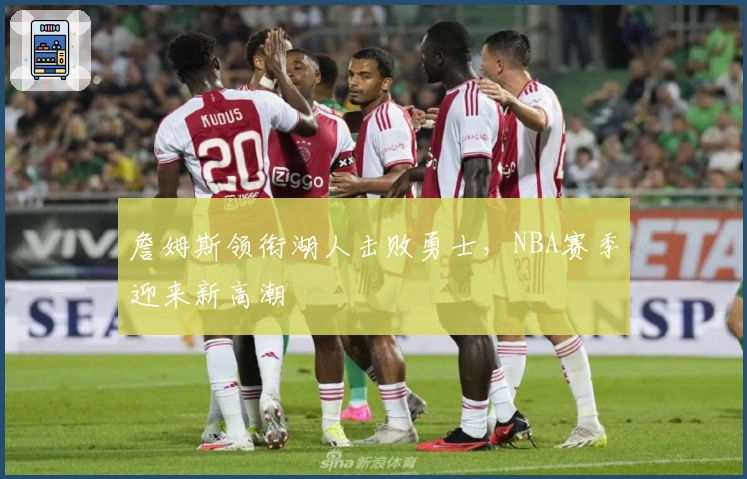 詹姆斯领衔湖人击败勇士，NBA赛季迎来新高潮