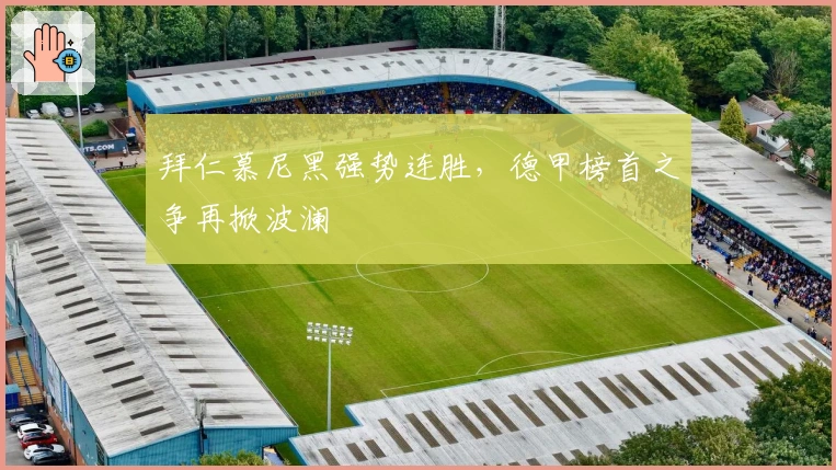 拜仁慕尼黑强势连胜，德甲榜首之争再掀波澜