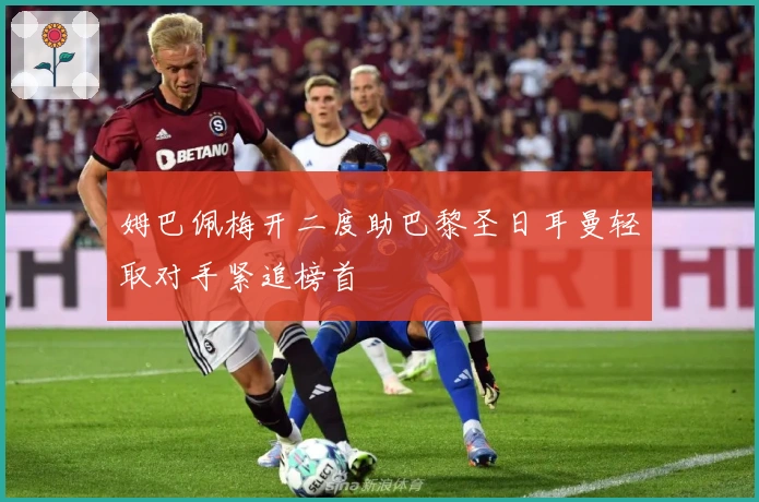 姆巴佩梅开二度助巴黎圣日耳曼轻取对手紧追榜首