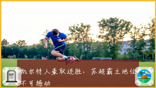 凯尔特人豪取连胜，苏超霸主地位不可撼动