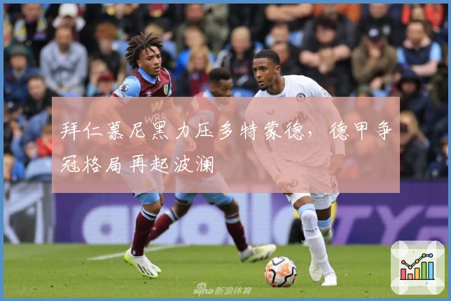 拜仁慕尼黑力压多特蒙德，德甲争冠格局再起波澜