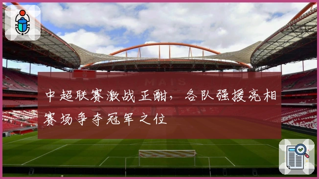 中超联赛激战正酣，各队强援亮相赛场争夺冠军之位